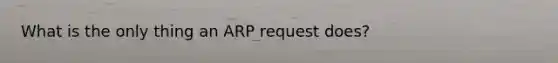 What is the only thing an ARP request does?