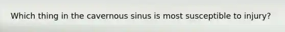 Which thing in the cavernous sinus is most susceptible to injury?