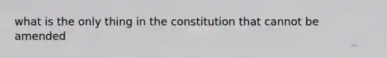 what is the only thing in the constitution that cannot be amended