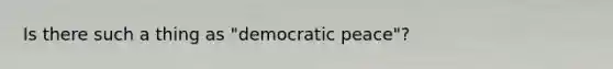 Is there such a thing as "democratic peace"?