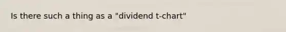 Is there such a thing as a "dividend t-chart"