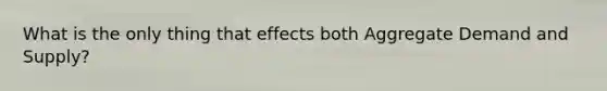 What is the only thing that effects both <a href='https://www.questionai.com/knowledge/kXfli79fsU-aggregate-demand' class='anchor-knowledge'>aggregate demand</a> and Supply?