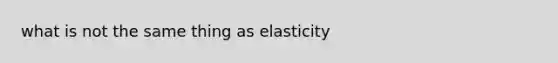 what is not the same thing as elasticity