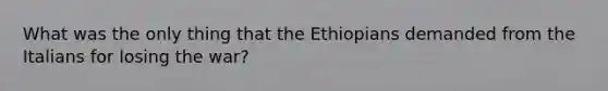 What was the only thing that the Ethiopians demanded from the Italians for losing the war?