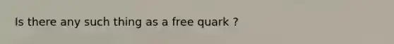 Is there any such thing as a free quark ?