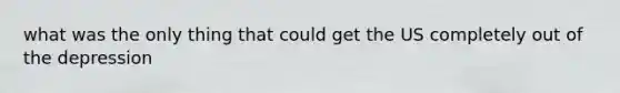 what was the only thing that could get the US completely out of the depression