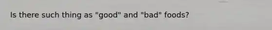 Is there such thing as "good" and "bad" foods?