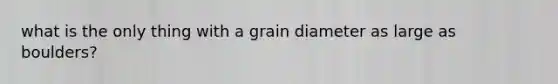 what is the only thing with a grain diameter as large as boulders?