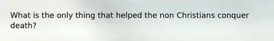 What is the only thing that helped the non Christians conquer death?