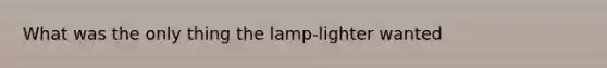 What was the only thing the lamp-lighter wanted