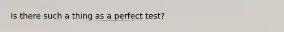 Is there such a thing as a perfect test?