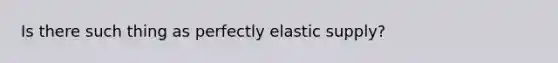 Is there such thing as perfectly elastic supply?