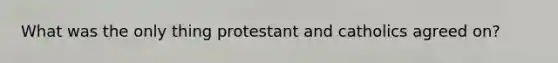 What was the only thing protestant and catholics agreed on?