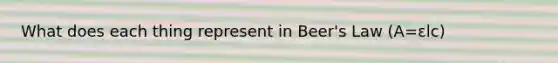 What does each thing represent in Beer's Law (A=εlc)