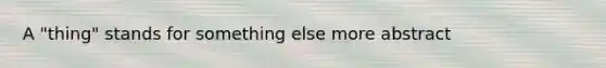 A "thing" stands for something else more abstract