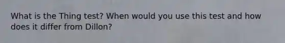 What is the Thing test? When would you use this test and how does it differ from Dillon?