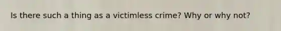 Is there such a thing as a victimless crime? Why or why not?