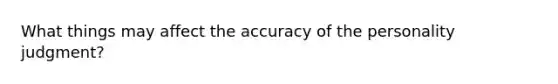 What things may affect the accuracy of the personality judgment?