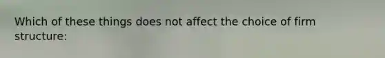 Which of these things does not affect the choice of firm structure: