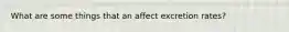 What are some things that an affect excretion rates?