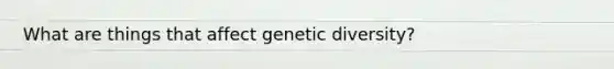 What are things that affect genetic diversity?