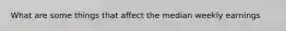 What are some things that affect the median weekly earnings