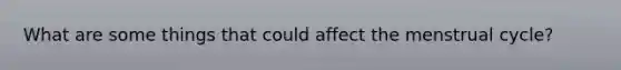 What are some things that could affect the menstrual cycle?