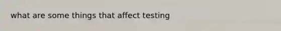 what are some things that affect testing