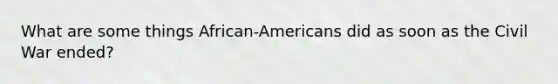 What are some things African-Americans did as soon as the Civil War ended?