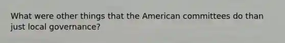 What were other things that the American committees do than just local governance?