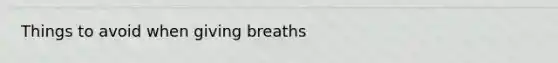 Things to avoid when giving breaths