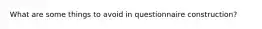 What are some things to avoid in questionnaire construction?