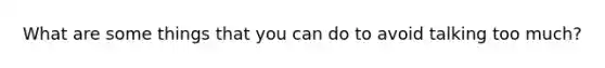 What are some things that you can do to avoid talking too much?