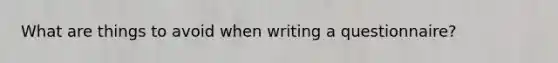 What are things to avoid when writing a questionnaire?