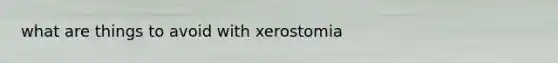 what are things to avoid with xerostomia