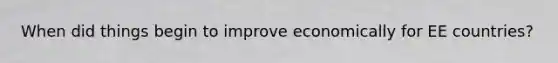 When did things begin to improve economically for EE countries?