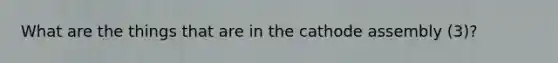 What are the things that are in the cathode assembly (3)?