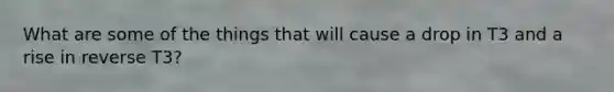 What are some of the things that will cause a drop in T3 and a rise in reverse T3?