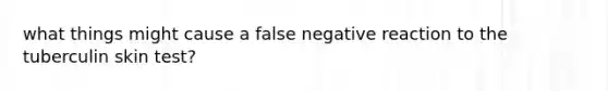 what things might cause a false negative reaction to the tuberculin skin test?
