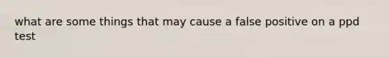 what are some things that may cause a false positive on a ppd test