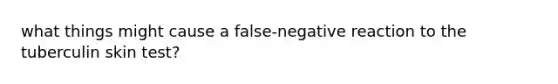 what things might cause a false-negative reaction to the tuberculin skin test?