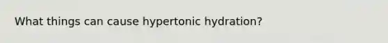 What things can cause hypertonic hydration?