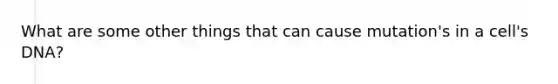 What are some other things that can cause mutation's in a cell's DNA?