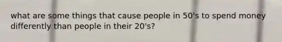 what are some things that cause people in 50's to spend money differently than people in their 20's?