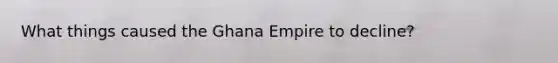 What things caused the Ghana Empire to decline?