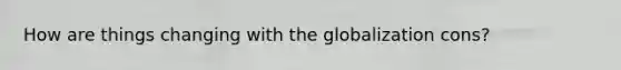 How are things changing with the globalization cons?