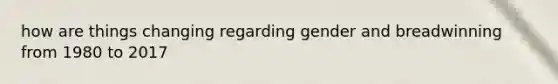 how are things changing regarding gender and breadwinning from 1980 to 2017