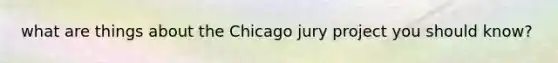 what are things about the Chicago jury project you should know?