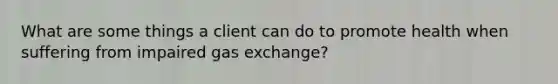 What are some things a client can do to promote health when suffering from impaired gas exchange?