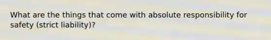 What are the things that come with absolute responsibility for safety (strict liability)?